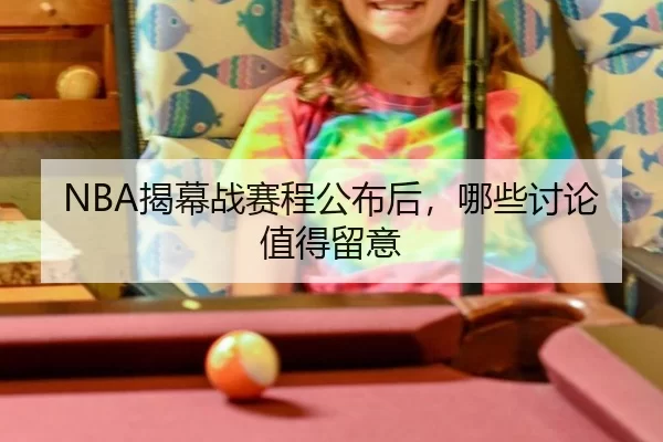 NBA揭幕战赛程公布后，哪些讨论值得留意