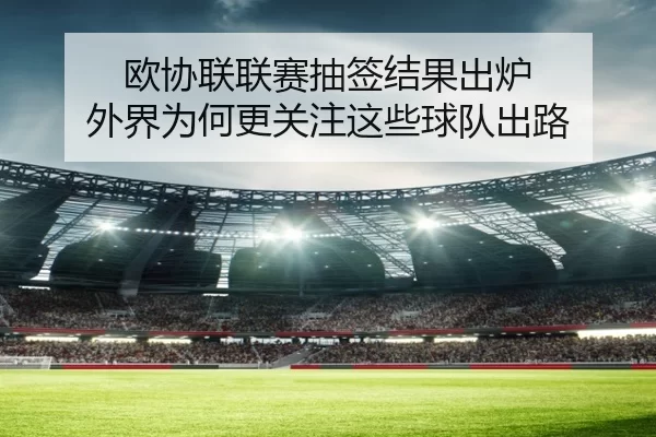 欧协联联赛抽签结果出炉 外界为何更关注这些球队出路